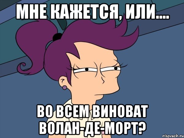 Мне кажется, или.... Во всем виноват волан-де-морт?, Мем Мне кажется или (с Лилой)