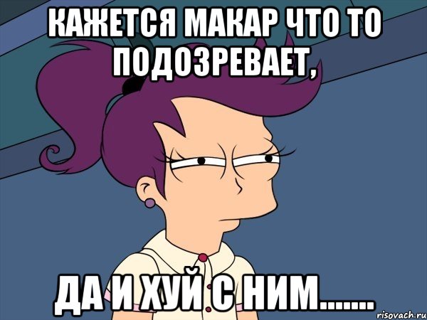 кажется Макар что то подозревает, да и хуй с ним......., Мем Мне кажется или (с Лилой)