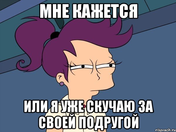 Мне кажется или я уже скучаю за своей подругой, Мем Мне кажется или (с Лилой)