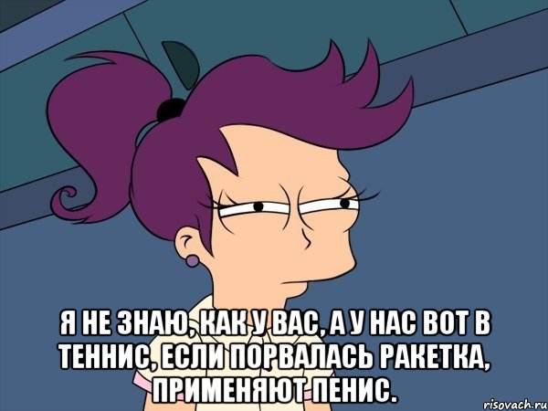  Я не знаю, как у вас, А у нас вот в теннис, Если порвалась ракетка, Применяют пенис., Мем Мне кажется или (с Лилой)