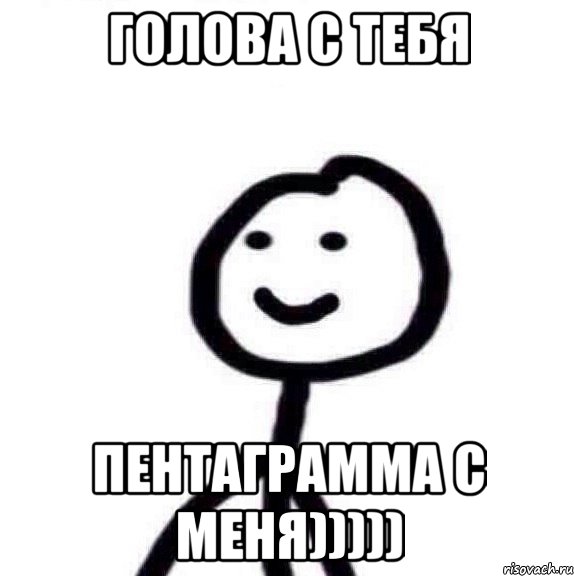Голова с тебя Пентаграмма с меня)))))