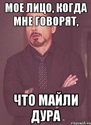 Мое лицо, когда мне говорят, Что майли дура