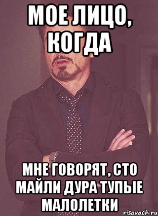 Мое лицо, когда Мне говорят, сто майли дура тупые малолетки