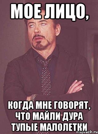 Мое лицо, Когда Мне говорят, что майли дура тупые малолетки