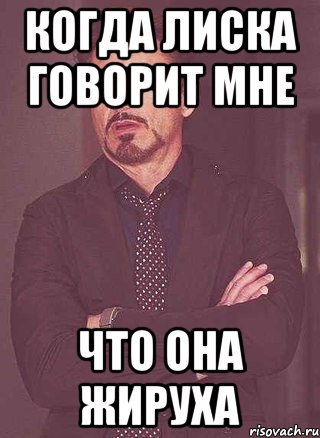 когда Лиска говорит мне что она жируха