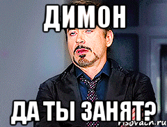 димон ДА ТЫ ЗАНЯТ?