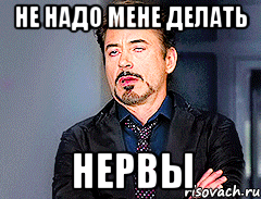 не надо мене делать НЕРВЫ