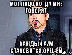 МОЕ ЛИЦО когда мне говорят КАЖДЫЙ А/М СТАНОВИТСЯ Opel-ем