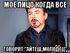 МОЁ ЛИЦО КОГДА ВСЕ ГОВОРЯТ:"АЙТЕШ,МОЛОДЕЦ"