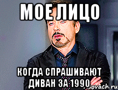 МОЕ ЛИЦО КОГДА СПРАШИВАЮТ ДИВАН ЗА 1990