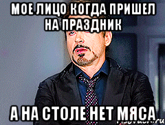 Мое лицо когда пришел на праздник А на столе нет мяса