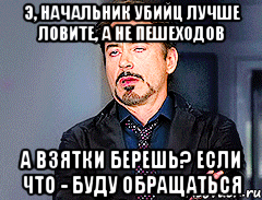 э, начальник убийц лучше ловите, а не пешеходов а взятки берешь? если что - буду обращаться