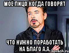моё лицо когда говорят что нужно поработать на благо А.А.