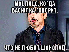 мое лицо, когда Басюлка говорит, что не любит шоколад