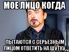 мое лицо когда пытаются с серьезным лицом ответить на шутку