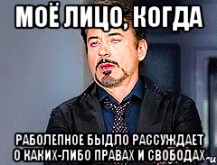 моё лицо, когда раболепное быдло рассуждает о каких-либо правах и свободах
