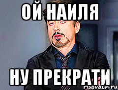 ой Наиля ну прекрати