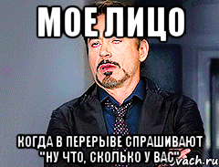 мое лицо когда в перерыве спрашивают "ну что, сколько у вас"
