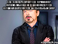 где телепередача? где терминал? почему мы еще не в шоколаде? где сетки на ворота? где футбольный зал? 