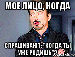 мое лицо, когда спрашивают: "когда ты уже родишь"?