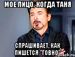 Мое лицо, когда Таня спрашивает, как пишется "говно"
