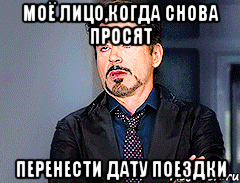 Моё лицо,когда снова просят перенести дату поездки
