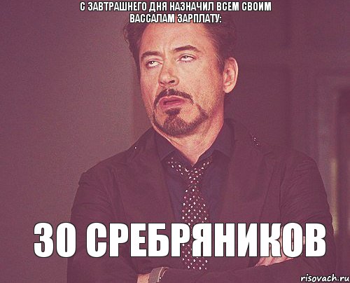 С завтрашнего дня назначил всем своим вассалам зарплату: 30 сребряников, Мем твое выражение лица