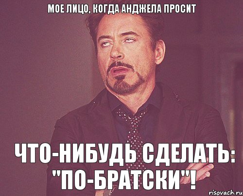 Мое лицо, когда Анджела просит Что-нибудь сделать: "По-братски"!, Мем твое выражение лица