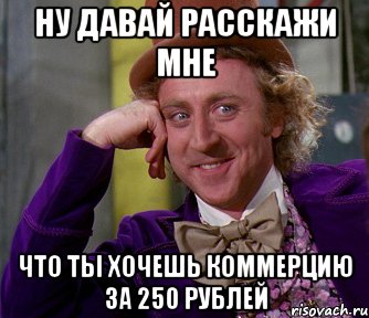 ну давай расскажи мне что ты хочешь коммерцию за 250 рублей, Мем мое лицо