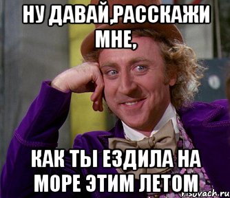 Ну давай,расскажи мне, Как ты ездила на море этим летом, Мем мое лицо