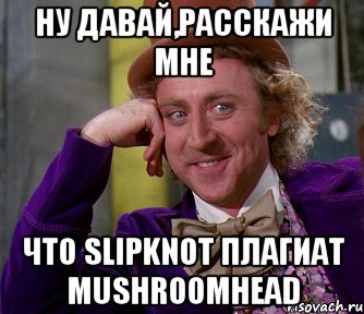 Ну давай,расскажи мне что Slipknot плагиат MUSHROOMHEAD, Мем мое лицо