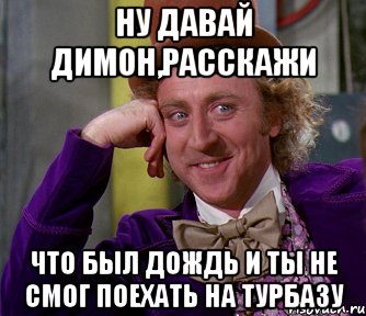 ну давай Димон,расскажи что был дождь и ты не смог поехать на турбазу, Мем мое лицо