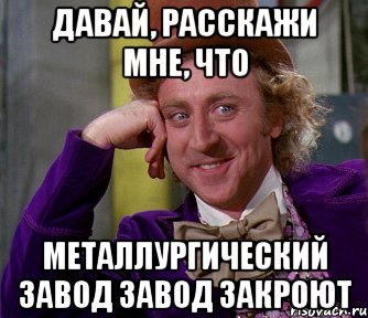 Давай, расскажи мне, что металлургический завод завод закроют, Мем мое лицо