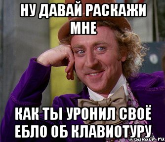 ну давай раскажи мне как ты уронил своё ебло об клавиотуру, Мем мое лицо