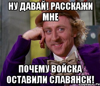 НУ ДАВАЙ! РАССКАЖИ МНЕ ПОЧЕМУ ВОЙСКА ОСТАВИЛИ СЛАВЯНСК!, Мем мое лицо