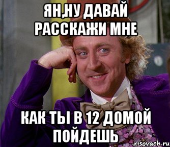 ЯН,НУ ДАВАЙ РАССКАЖИ МНЕ КАК ТЫ В 12 ДОМОЙ ПОЙДЕШЬ, Мем мое лицо