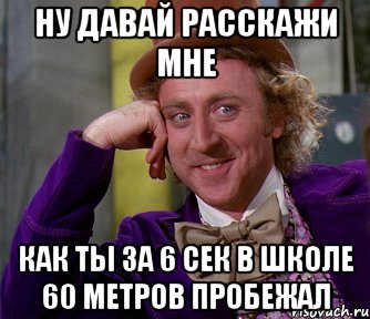 Ну давай расскажи мне Как ты за 6 сек в школе 60 метров пробежал, Мем мое лицо