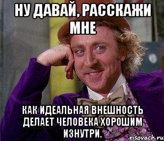 Ну давай, расскажи мне как идеальная внешность делает человека хорошим изнутри., Мем мое лицо