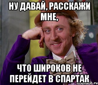 Ну давай, расскажи мне, Что Широков не перейдет в Спартак, Мем мое лицо