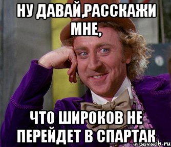 Ну давай,расскажи мне, Что Широков не перейдет в Спартак, Мем мое лицо