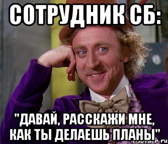 сотрудник СБ: "Давай, расскажи мне, как ты делаешь планы", Мем мое лицо