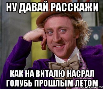 ну давай расскажи как на виталю насрал голубь прошлым летом, Мем мое лицо