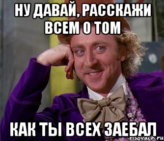 ну давай, расскажи всем о том как ты всех заебал, Мем мое лицо