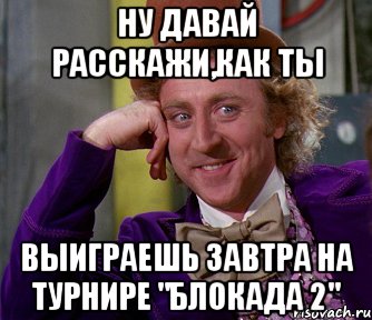 Ну давай расскажи,как ты выиграешь завтра на Турнире "Блокада 2", Мем мое лицо