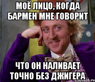 Моё лицо, когда бармен мне говорит что он наливает точно без джигера, Мем мое лицо