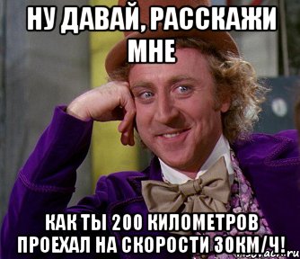 Ну давай, расскажи мне Как ты 200 километров проехал на скорости 30км/ч!, Мем мое лицо