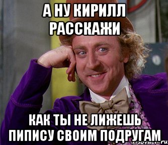 А НУ КИРИЛЛ РАССКАЖИ КАК ТЫ НЕ ЛИЖЕШЬ ПИПИСУ СВОИМ ПОДРУГАМ, Мем мое лицо