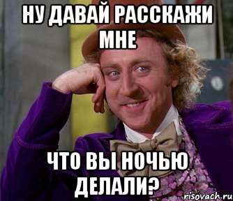 НУ ДАВАЙ РАССКАЖИ МНЕ что вы ночью делали?, Мем мое лицо