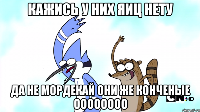 кажись у них яиц нету да не мордекай они же конченые оооооооо