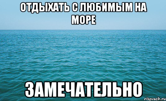 Отдыхать с любимым на море Замечательно, Мем Море